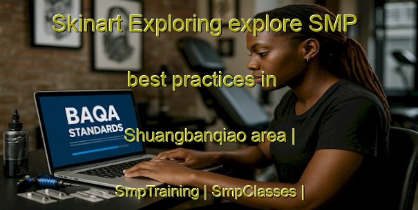 Skinart Exploring explore SMP best practices in Shuangbanqiao area | SmpTraining | SmpClasses | SkinartTraining-China